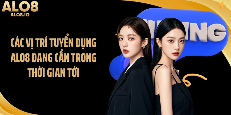 Các vị trí tuyển dụng ALO8 đang cần trong thời gian tới