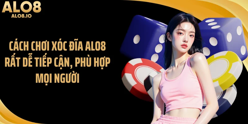 Cách chơi xóc đĩa ALO8 rất dễ tiếp cận, phù hợp mọi người