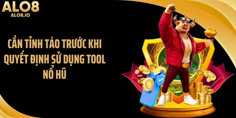 Cần tỉnh táo trước khi quyết định sử dụng tool nổ hũ