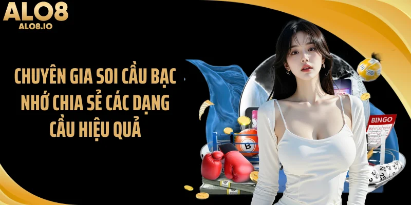 Chuyên gia soi cầu bạc nhớ chia sẻ các dạng cầu hiệu quả