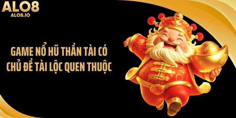 Game nổ hũ thần tài có chủ đề tài lộc quen thuộc