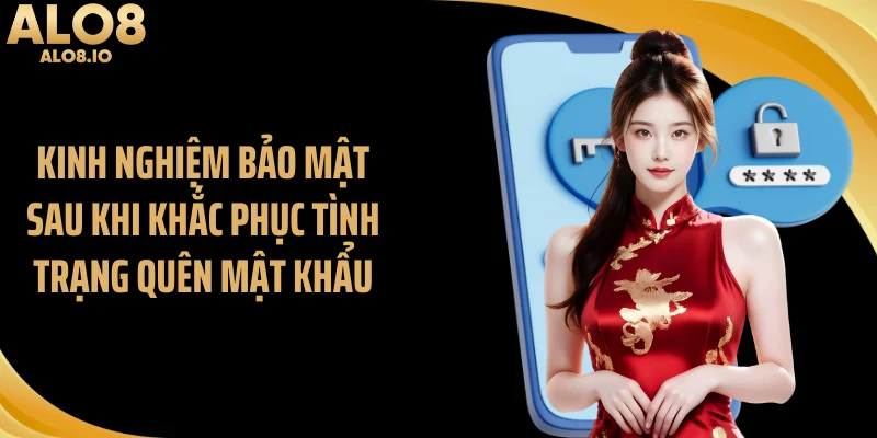 Kinh nghiệm bảo mật sau khi khắc phục tình trạng quên mật khẩu