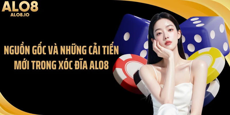 Nguồn gốc và những cải tiến mới trong xóc đĩa ALO8